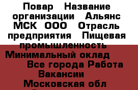 Повар › Название организации ­ Альянс-МСК, ООО › Отрасль предприятия ­ Пищевая промышленность › Минимальный оклад ­ 27 000 - Все города Работа » Вакансии   . Московская обл.,Звенигород г.